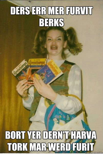 DERS ERR MER FURVIT BERKS BORT YER DERN'T HARVA TORK MAR WERD FURIT   BERKS