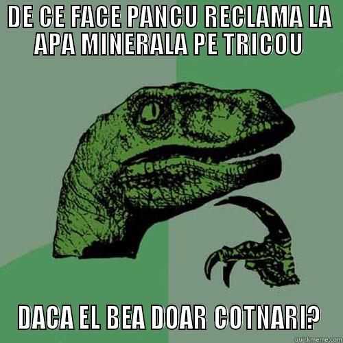 DE CE FACE PANCU RECLAMA LA APA MINERALA PE TRICOU DACA EL BEA DOAR COTNARI? Philosoraptor