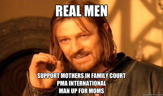 Real Men Support mothers in family court
PMA International
Man Up for moms  Boromir