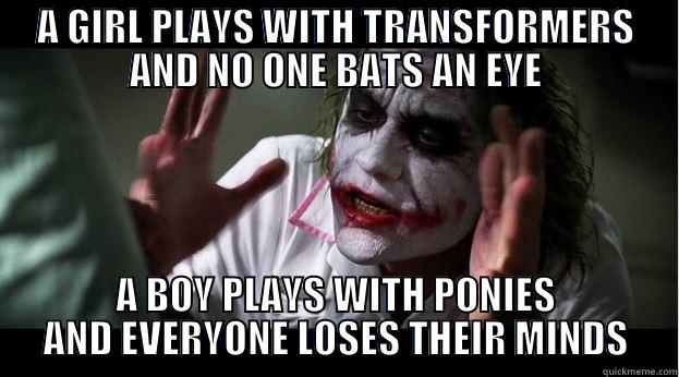 A GIRL PLAYS WITH TRANSFORMERS AND NO ONE BATS AN EYE A BOY PLAYS WITH PONIES AND EVERYONE LOSES THEIR MINDS Joker Mind Loss