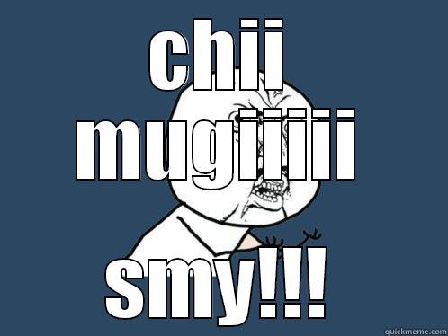 CHII MUGIIIII SMY!!! Y U No
