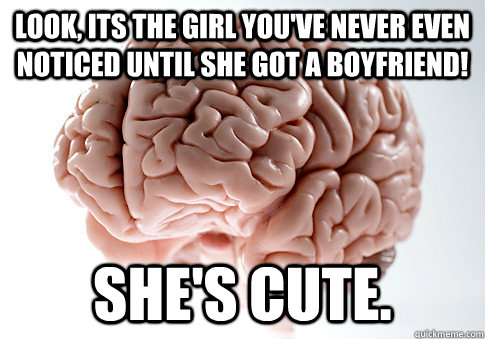 Look, Its the girl you've never even noticed until she got a boyfriend! She's cute.  Scumbag Brain