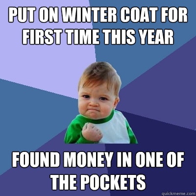 put on winter coat for first time this year found money in one of the pockets  Success Kid