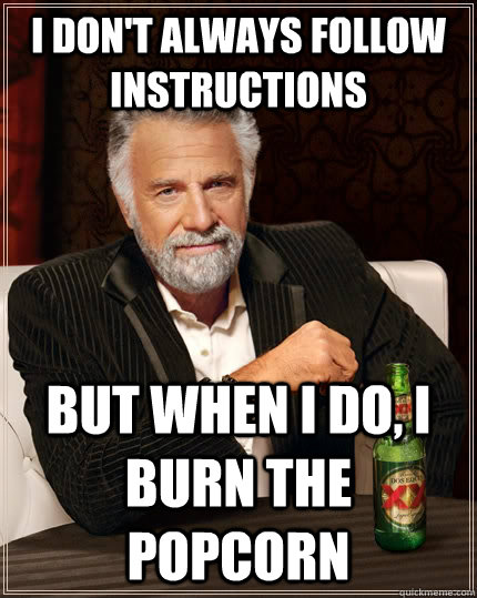 I don't always follow instructions But when i do, i burn the popcorn - I don't always follow instructions But when i do, i burn the popcorn  The Most Interesting Man In The World