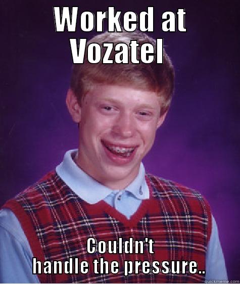  WORKED AT VOZATEL  COULDN'T HANDLE THE PRESSURE.. Bad Luck Brian