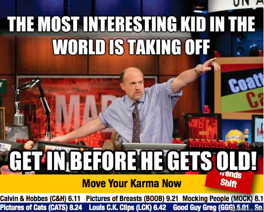 The most interesting kid in the world is taking off
 Get in before he gets old!  Mad Karma with Jim Cramer