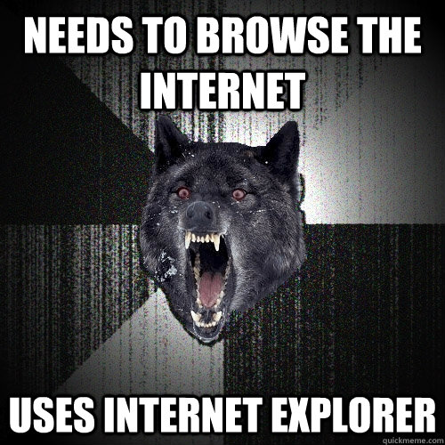 needs to browse the internet uses internet explorer  Insanity Wolf