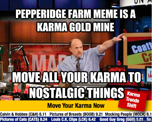 Pepperidge farm meme is a karma gold mine  Move all your karma to nostalgic things   Mad Karma with Jim Cramer