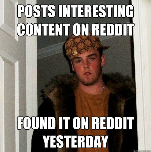 posts interesting content on reddit found it on reddit yesterday  Scumbag Steve
