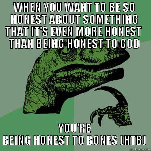 WHEN YOU WANT TO BE SO HONEST ABOUT SOMETHING THAT IT'S EVEN MORE HONEST  THAN BEING HONEST TO GOD YOU'RE BEING HONEST TO BONES (HTB) Philosoraptor