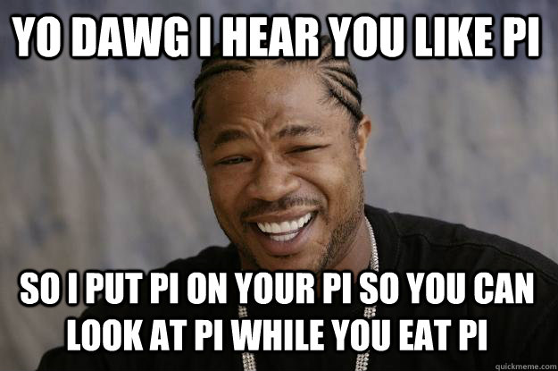 YO DAWG I HEAR YOU LIKE PI so I put PI on your PI so you can look at PI while you eat PI - YO DAWG I HEAR YOU LIKE PI so I put PI on your PI so you can look at PI while you eat PI  Xzibit meme