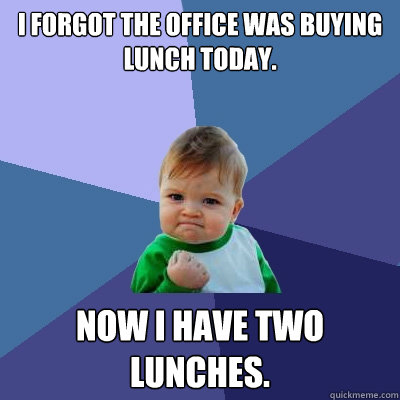 I forgot the office was buying lunch today. Now i have two lunches. - I forgot the office was buying lunch today. Now i have two lunches.  Success Kid