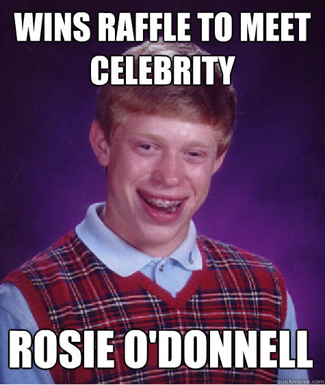 wins raffle to meet celebrity rosie o'donnell - wins raffle to meet celebrity rosie o'donnell  Bad Luck Brian