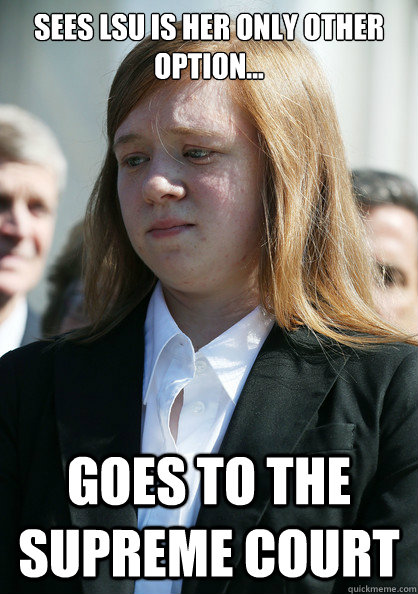 Sees LSU is her only other option... Goes to the Supreme Court  