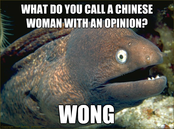 What do you call a Chinese woman with an opinion? Wong - What do you call a Chinese woman with an opinion? Wong  Bad Joke Eel