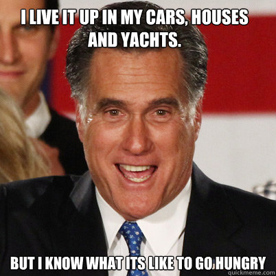 I live it up in my cars, houses and yachts. But i know what its like to go hungry - I live it up in my cars, houses and yachts. But i know what its like to go hungry  10 Guy Romney