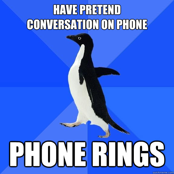 have pretend 
conversation on phone phone rings  Socially Awkward Penguin