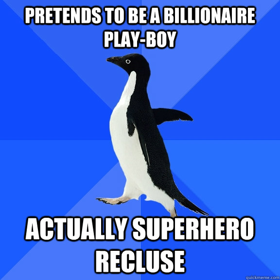 PRETENDs TO BE A billionaire play-boy actually superhero recluse  Socially Awkward Penguin