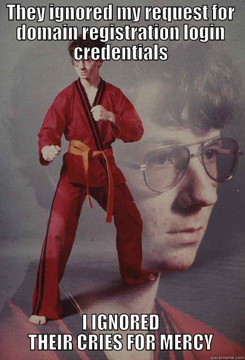 THEY IGNORED MY REQUEST FOR DOMAIN REGISTRATION LOGIN CREDENTIALS I IGNORED THEIR CRIES FOR MERCY Karate Kyle