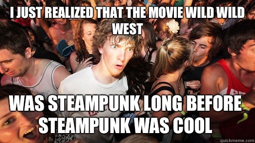 I just realized that the movie Wild Wild West Was Steampunk long before Steampunk was cool  Sudden Clarity Clarence