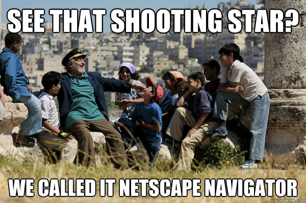 See that shooting star? We called it netscape navigator - See that shooting star? We called it netscape navigator  Old man from the 90s