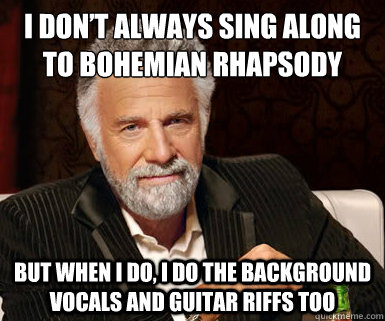 i don’t always sing along to bohemian rhapsody but when i do, i do the background vocals and guitar riffs too  dos equis guy