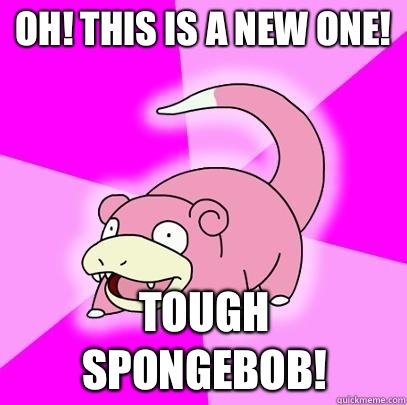 Oh! This is a new one! Tough Spongebob! - Oh! This is a new one! Tough Spongebob!  Slowpoke