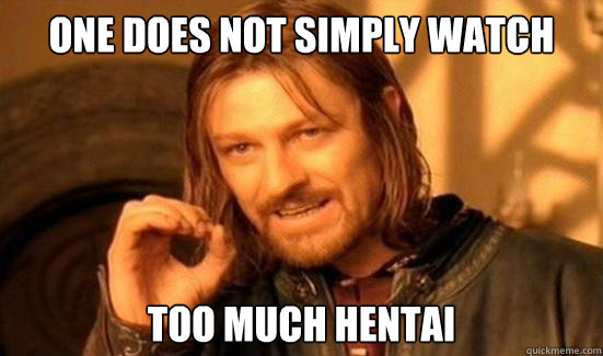 One Does Not Simply Watch TOO MUCH Hentai  Boromir