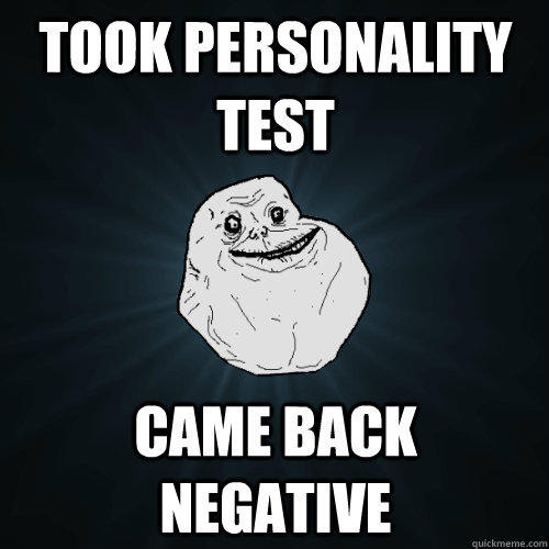 Took Personality Test came back negative  Forever Alone
