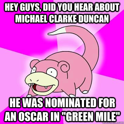 hey guys, did you hear about Michael Clarke Duncan he was nominated for an oscar in 