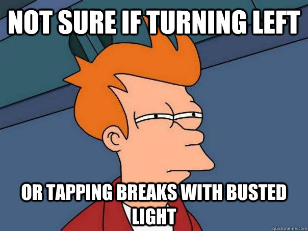 Not sure if turning left or tapping breaks with busted light - Not sure if turning left or tapping breaks with busted light  Futurama Fry