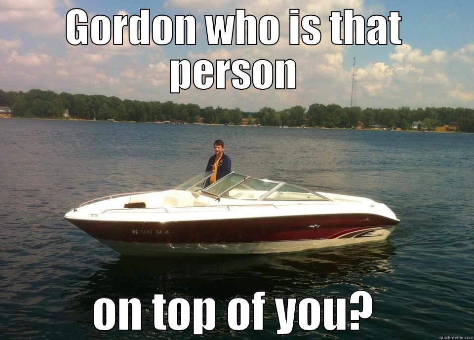 GORDON WHO IS THAT PERSON ON TOP OF YOU? Misc