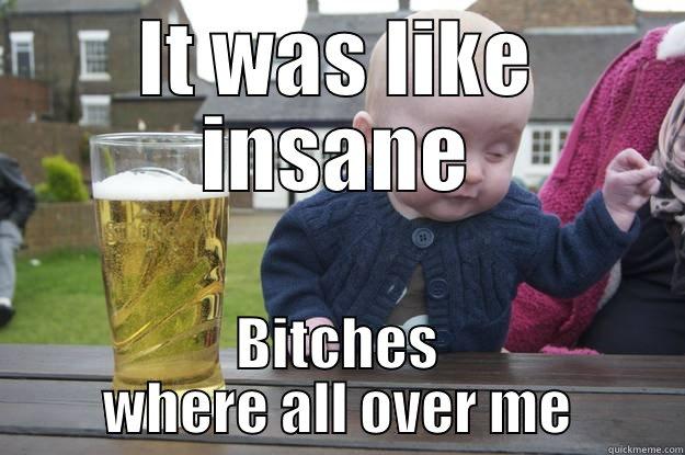 IT WAS LIKE INSANE BITCHES WHERE ALL OVER ME drunk baby