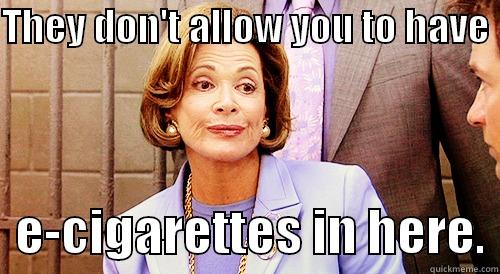 THEY DON'T ALLOW YOU TO HAVE    E-CIGARETTES IN HERE. Misc