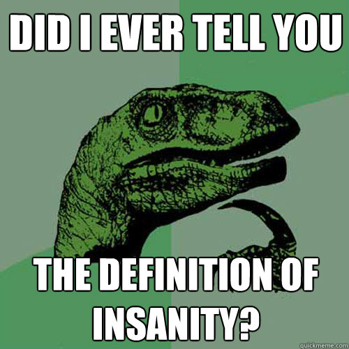 Did I ever tell you The definition of insanity? - Did I ever tell you The definition of insanity?  Philosoraptor