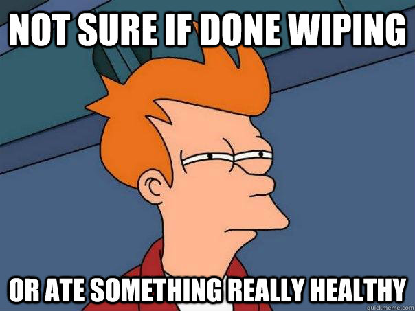 Not sure if done wiping or ate something really healthy  Futurama Fry