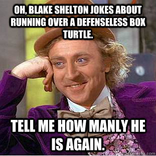 Oh, Blake Shelton jokes about running over a defenseless box turtle. Tell me how manly he is again.  Condescending Wonka