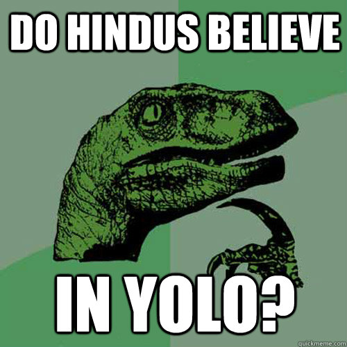 Do Hindus believe  In YOLO? - Do Hindus believe  In YOLO?  Philosoraptor