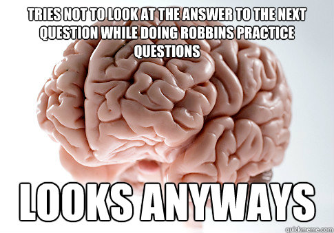 Tries not to look at the answer to the next question while doing robbins practice questions looks anyways  Scumbag Brain