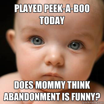 Played Peek-A-Boo Today Does Mommy Think abandonment is funny?  Serious Baby