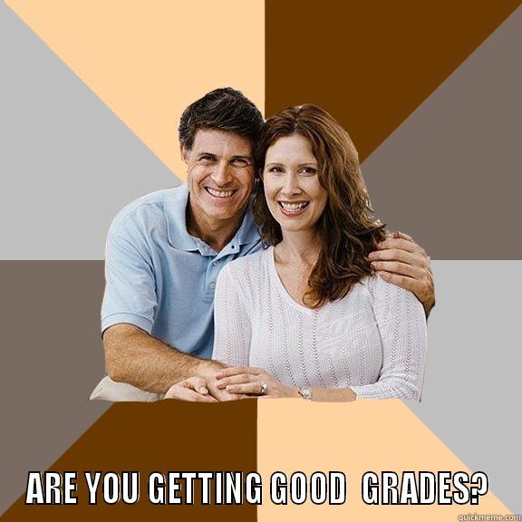  ARE YOU GETTING GOOD  GRADES? Scumbag Parents