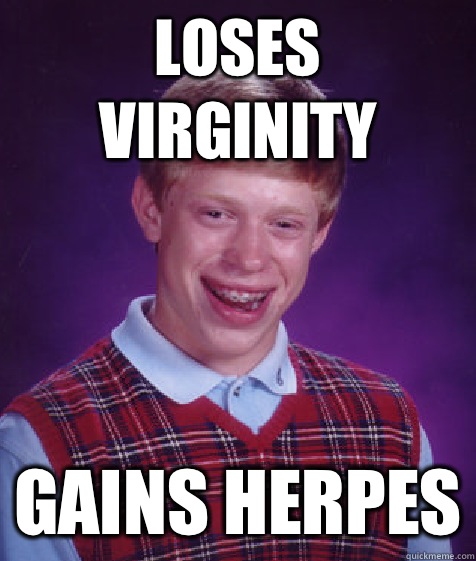 Loses virginity Gains herpes  Bad Luck Brian