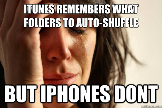itunes remembers what 
folders to auto-shuffle but iphones dont  First World Problems