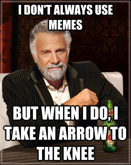 I Don't always use memes but when I do, I take an arrow to the knee - I Don't always use memes but when I do, I take an arrow to the knee  The Most Interesting Man In The World