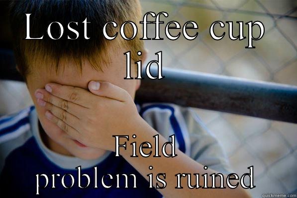 LOST COFFEE CUP LID FIELD PROBLEM IS RUINED Confession kid