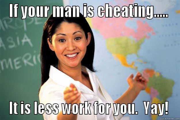 Cheaters:  good - IF YOUR MAN IS CHEATING..... IT IS LESS WORK FOR YOU.  YAY! Unhelpful High School Teacher