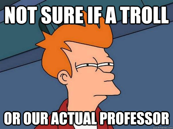 Not sure if a troll Or our actual professor - Not sure if a troll Or our actual professor  Futurama Fry