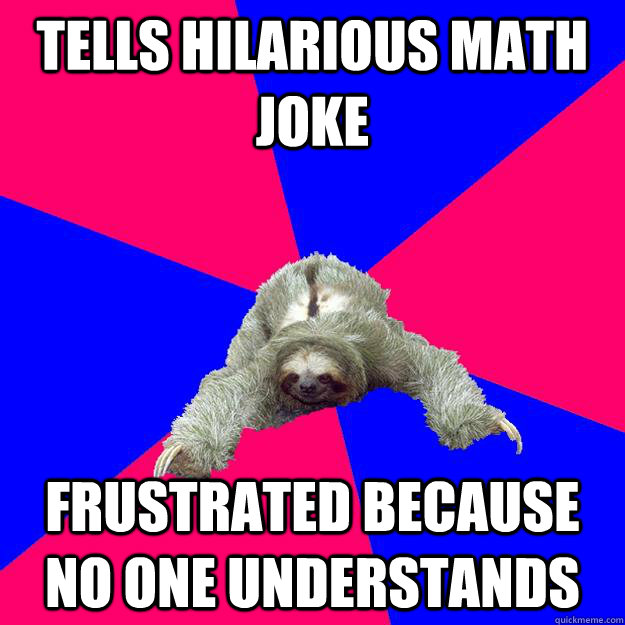 Tells hilarious math joke frustrated because no one understands  Math Major Sloth