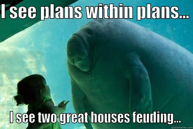 I SEE PLANS WITHIN PLANS...  I SEE TWO GREAT HOUSES FEUDING... Overlord Manatee