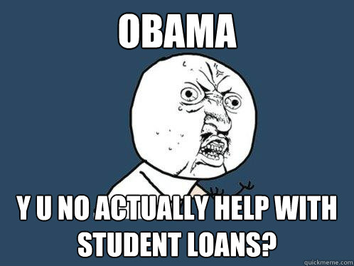 OBAMA y u no actually help with student loans?  Y U No